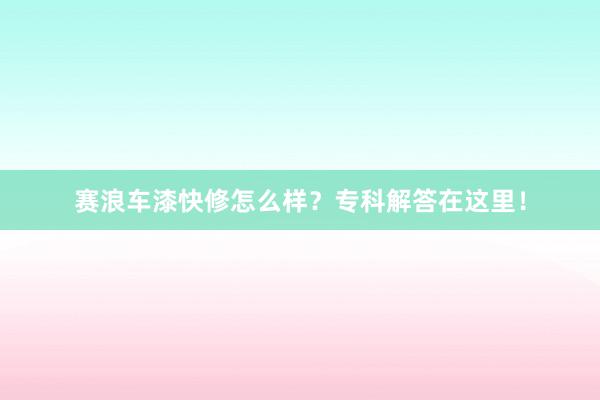 赛浪车漆快修怎么样？专科解答在这里！