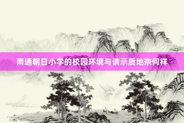 南通朝日小学的校园环境与请示质地奈何样