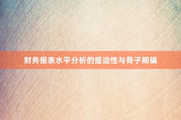 财务报表水平分析的蹙迫性与骨子期骗