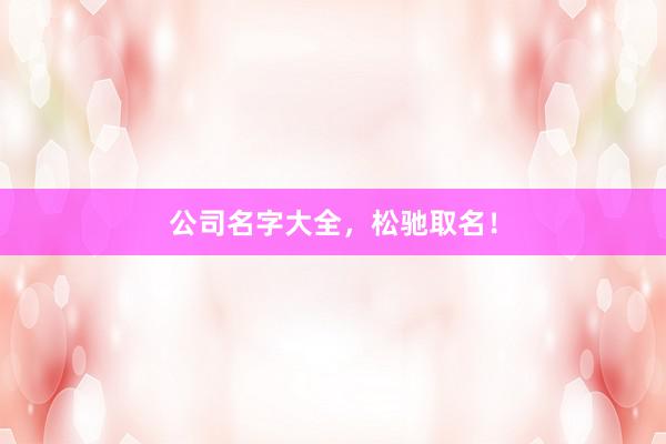 公司名字大全，松驰取名！