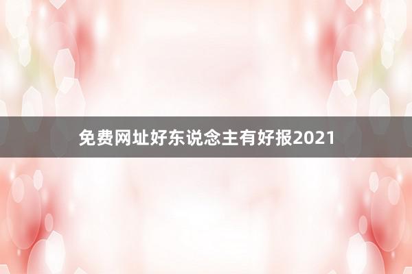 免费网址好东说念主有好报2021